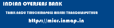 INDIAN OVERSEAS BANK  TAMIL NADU TIRUCHIRAPALLI MUSIRI THANDALAIPUTHUR  micr code